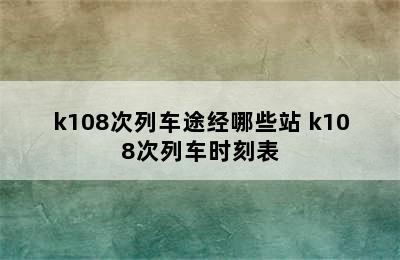 k108次列车途经哪些站 k108次列车时刻表